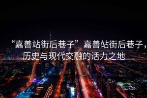 “嘉善站街后巷子”嘉善站街后巷子，歷史與現(xiàn)代交融的活力之地