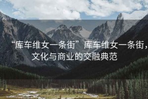“庫車維女一條街”庫車維女一條街，文化與商業(yè)的交融典范