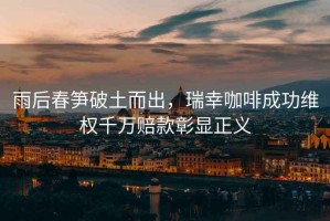 雨后春筍破土而出，瑞幸咖啡成功維權千萬賠款彰顯正義