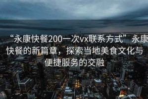 “永康快餐200一次vx聯(lián)系方式”永康快餐的新篇章，探索當(dāng)?shù)孛朗澄幕c便捷服務(wù)的交融