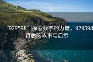 “929598”探索數(shù)字的力量，929598背后的故事與啟示