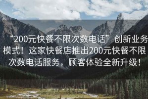 “200元快餐不限次數(shù)電話”創(chuàng)新業(yè)務模式！這家快餐店推出200元快餐不限次數(shù)電話服務，顧客體驗全新升級！