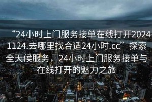 “24小時(shí)上門(mén)服務(wù)接單在線打開(kāi)20241124.去哪里找合適24小時(shí).cc”探索全天候服務(wù)，24小時(shí)上門(mén)服務(wù)接單與在線打開(kāi)的魅力之旅