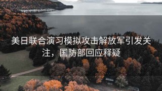 美日聯(lián)合演習(xí)模擬攻擊解放軍引發(fā)關(guān)注，國(guó)防部回應(yīng)釋疑