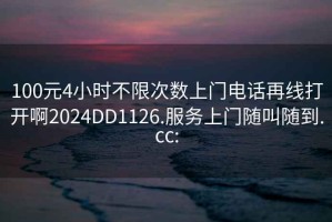 100元4小時不限次數(shù)上門電話再線打開啊2024DD1126.服務上門隨叫隨到.cc: