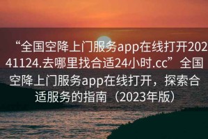 “全國空降上門服務(wù)app在線打開20241124.去哪里找合適24小時.cc”全國空降上門服務(wù)app在線打開，探索合適服務(wù)的指南（2023年版）