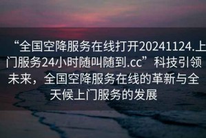 “全國(guó)空降服務(wù)在線打開20241124.上門服務(wù)24小時(shí)隨叫隨到.cc”科技引領(lǐng)未來，全國(guó)空降服務(wù)在線的革新與全天候上門服務(wù)的發(fā)展