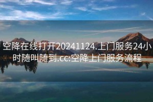 空降在線打開(kāi)20241124.上門服務(wù)24小時(shí)隨叫隨到.cc:空降上門服務(wù)流程