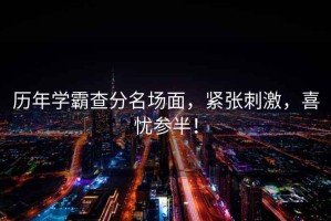 歷年學霸查分名場面，緊張刺激，喜憂參半！