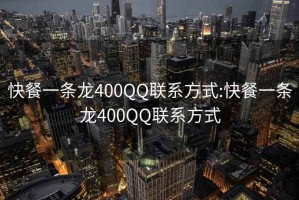 快餐一條龍400QQ聯(lián)系方式:快餐一條龍400QQ聯(lián)系方式