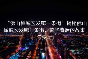“佛山禪城區(qū)發(fā)廊一條街”揭秘佛山禪城區(qū)發(fā)廊一條街，繁華背后的故事與變遷