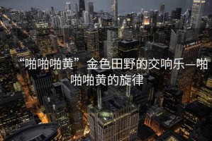 “啪啪啪黃”金色田野的交響樂—啪啪啪黃的旋律