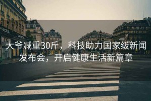 大爺減重30斤，科技助力國(guó)家級(jí)新聞發(fā)布會(huì)，開(kāi)啟健康生活新篇章