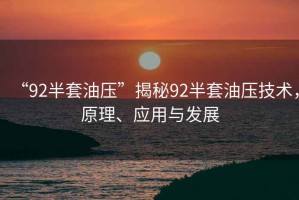 “92半套油壓”揭秘92半套油壓技術(shù)，原理、應(yīng)用與發(fā)展