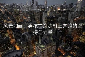 風景如畫，男孩在跑步機上奔跑的堅持與力量