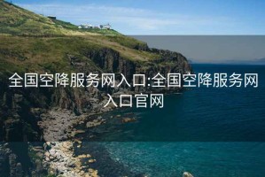 全國空降服務網(wǎng)入口:全國空降服務網(wǎng)入口官網(wǎng)