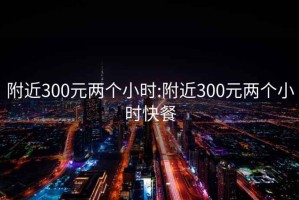 附近300元兩個小時:附近300元兩個小時快餐