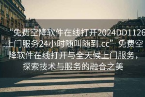 “免費(fèi)空降軟件在線打開2024DD1126.上門服務(wù)24小時隨叫隨到.cc”免費(fèi)空降軟件在線打開與全天候上門服務(wù)，探索技術(shù)與服務(wù)的融合之美