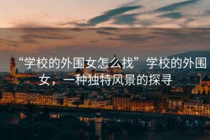 “學校的外圍女怎么找”學校的外圍女，一種獨特風景的探尋