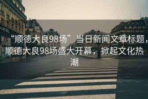 “順德大良98場”當日新聞文章標題，順德大良98場盛大開幕，掀起文化熱潮