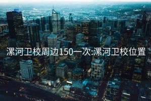 漯河衛(wèi)校周邊150一次:漯河衛(wèi)校位置