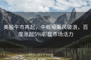 美股牛市再起，中概股乘風(fēng)破浪，百度漲超5%彰顯市場活力