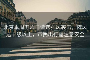 北京本周五六日遭遇強(qiáng)風(fēng)襲擊，陣風(fēng)達(dá)十級(jí)以上，市民出行需注意安全