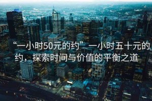 “一小時50元的約”一小時五十元的約，探索時間與價值的平衡之道