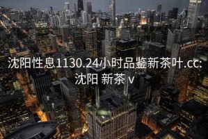 沈陽性息1130.24小時品鑒新茶葉.cc:沈陽 新茶 v