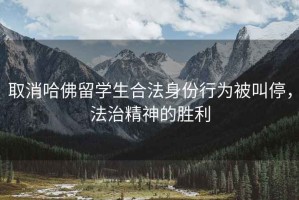 取消哈佛留學(xué)生合法身份行為被叫停，法治精神的勝利