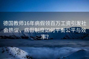 德國(guó)教師16年病假領(lǐng)百萬(wàn)工資引發(fā)社會(huì)熱議，病假制度如何平衡公平與效率？