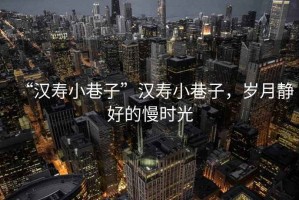 “漢壽小巷子”漢壽小巷子，歲月靜好的慢時(shí)光