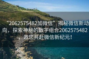 “2062575482加微信”揭秘微信新動(dòng)向，探索神秘的數(shù)字組合2062575482，邀您共赴微信新紀(jì)元！