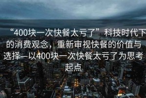 “400塊一次快餐太虧了”科技時(shí)代下的消費(fèi)觀念，重新審視快餐的價(jià)值與選擇—以400塊一次快餐太虧了為思考起點(diǎn)