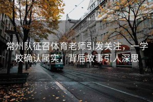 常州隊征召體育老師引發(fā)關(guān)注，一學校確認屬實，背后故事引人深思