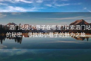 “泗門站街小巷子在哪里?探索泗門站的秘密，尋找街小巷子的魅力之旅