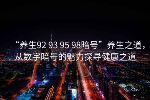 “養(yǎng)生92 93 95 98暗號”養(yǎng)生之道，從數(shù)字暗號的魅力探尋健康之道
