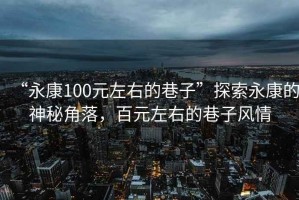 “永康100元左右的巷子”探索永康的神秘角落，百元左右的巷子風(fēng)情