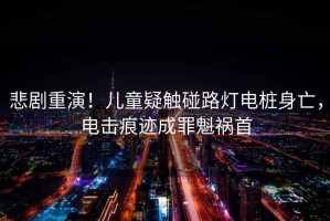 悲劇重演！兒童疑觸碰路燈電樁身亡，電擊痕跡成罪魁禍?zhǔn)? title=