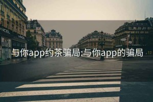 與你app約茶騙局:與你app的騙局