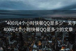 “400元4個小時快餐QQ是多少”關于400元4個小時快餐QQ是多少的文章