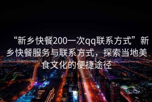 “新鄉(xiāng)快餐200一次qq聯(lián)系方式”新鄉(xiāng)快餐服務(wù)與聯(lián)系方式，探索當?shù)孛朗澄幕谋憬萃緩? title=