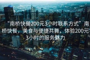 “南橋快餐200元3小時(shí)聯(lián)系方式”南橋快餐，美食與便捷共舞，體驗(yàn)200元3小時(shí)的服務(wù)魅力