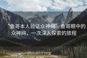 “魚哥本人驗證眾神網(wǎng)”魚哥眼中的眾神網(wǎng)，一次深入探索的旅程