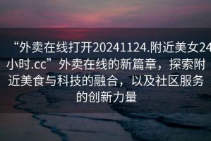 “外賣在線打開(kāi)20241124.附近美女24小時(shí).cc”外賣在線的新篇章，探索附近美食與科技的融合，以及社區(qū)服務(wù)的創(chuàng)新力量