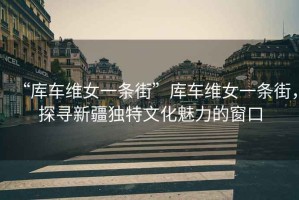 “庫(kù)車維女一條街”庫(kù)車維女一條街，探尋新疆獨(dú)特文化魅力的窗口