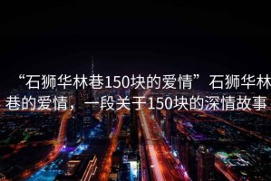 “石獅華林巷150塊的愛情”石獅華林巷的愛情，一段關(guān)于150塊的深情故事