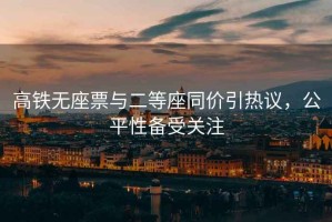 高鐵無座票與二等座同價引熱議，公平性備受關注