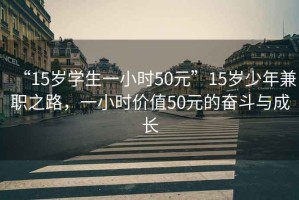 “15歲學(xué)生一小時(shí)50元”15歲少年兼職之路，一小時(shí)價(jià)值50元的奮斗與成長(zhǎng)