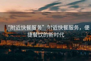 “附近快餐服務”附近快餐服務，便捷餐飲的新時代